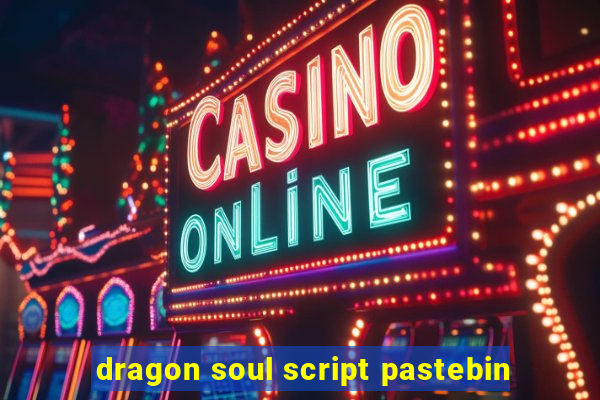 dragon soul script pastebin